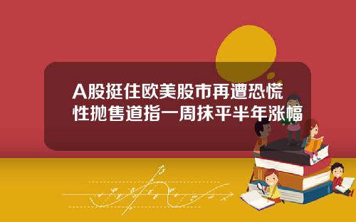 A股挺住欧美股市再遭恐慌性抛售道指一周抹平半年涨幅 A股挺住欧美股市再遭恐慌性抛售道指一周抹平半年涨幅