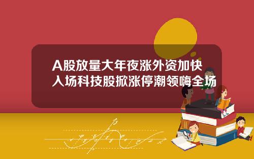 A股放量大年夜涨外资加快入场科技股掀涨停潮领嗨全场