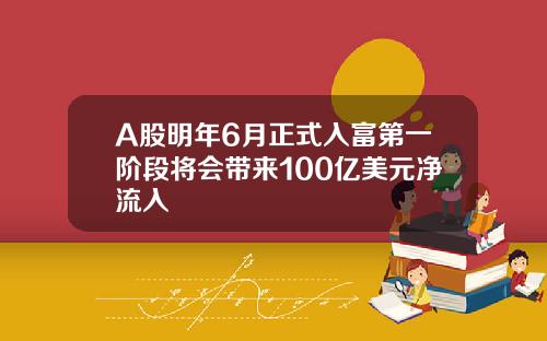 A股明年6月正式入富第一阶段将会带来100亿美元净流入