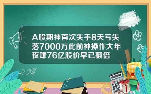 A股期神首次失手8天亏失落7000万此前神操作大年夜赚76亿股价早已翻倍