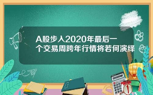 A股步入2020年最后一个交易周跨年行情将若何演绎