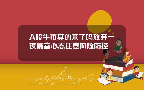 A股牛市真的来了吗放弃一夜暴富心态注意风险防控