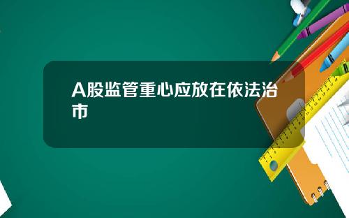 A股监管重心应放在依法治市