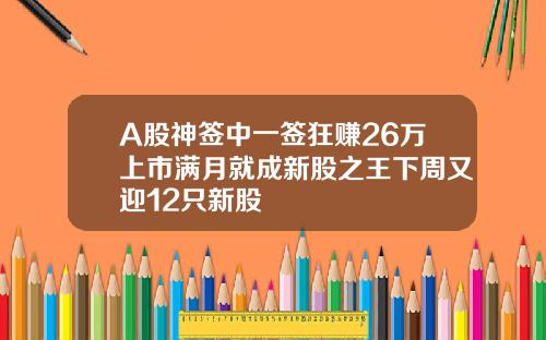 A股神签中一签狂赚26万上市满月就成新股之王下周又迎12只新股