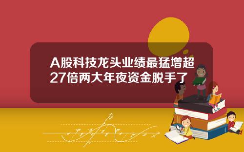 A股科技龙头业绩最猛增超27倍两大年夜资金脱手了