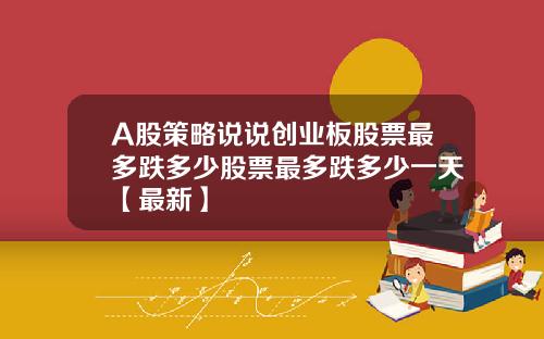 A股策略说说创业板股票最多跌多少股票最多跌多少一天【最新】