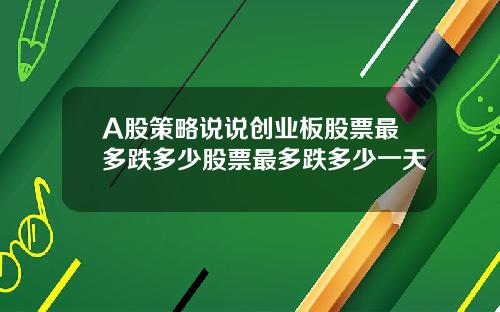 A股策略说说创业板股票最多跌多少股票最多跌多少一天