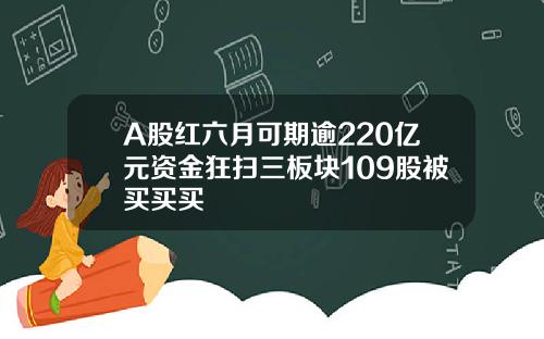 A股红六月可期逾220亿元资金狂扫三板块109股被买买买