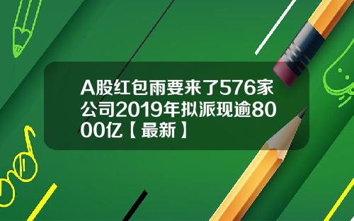 A股红包雨要来了576家公司2019年拟派现逾8000亿【最新】