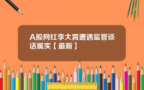 A股网红李大霄遭遇监管谈话属实【最新】