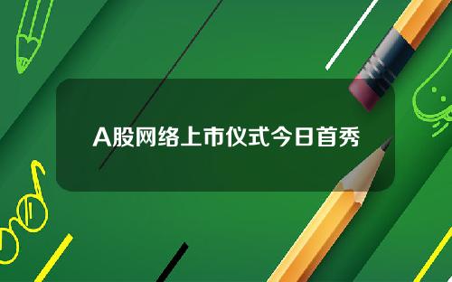 A股网络上市仪式今日首秀