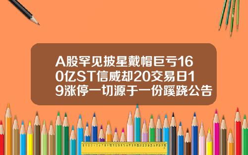 A股罕见披星戴帽巨亏160亿ST信威却20交易日19涨停一切源于一份蹊跷公告