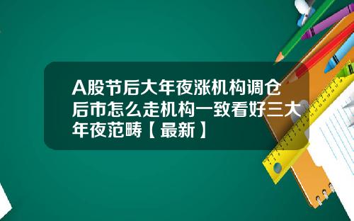 A股节后大年夜涨机构调仓后市怎么走机构一致看好三大年夜范畴【最新】