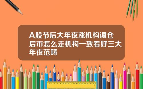 A股节后大年夜涨机构调仓后市怎么走机构一致看好三大年夜范畴