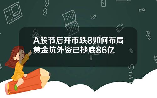 A股节后开市跌8如何布局黄金坑外资已抄底86亿