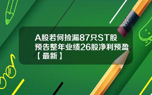 A股若何捡漏87只ST股预告整年业绩26股净利预盈【最新】 A股若何捡漏87只ST股预告整年业绩26股净利预盈【最新】