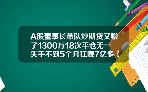 A股董事长带队炒期货又赚了1300万18次平仓无一失手不到5个月狂赚7亿多【最新】