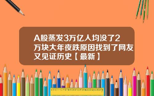 A股蒸发3万亿人均没了2万块大年夜跌原因找到了网友又见证历史【最新】