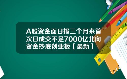 A股资金面日报三个月来首次日成交不足7000亿北向资金抄底创业板【最新】