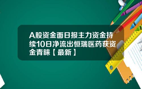 A股资金面日报主力资金持续10日净流出恒瑞医药获资金青睐【最新】