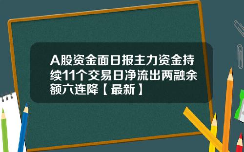 A股资金面日报主力资金持续11个交易日净流出两融余额六连降【最新】