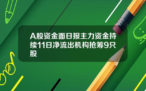 A股资金面日报主力资金持续11日净流出机构抢筹9只股