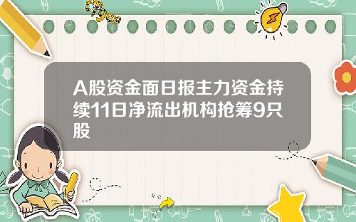 A股资金面日报主力资金持续11日净流出机构抢筹9只股