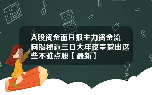 A股资金面日报主力资金流向揭秘近三日大年夜量撤出这些不雅点股【最新】