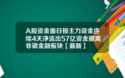 A股资金面日报主力资金连续4天净流出57亿资金撤离非银金融板块【最新】 A股资金面日报主力资金连续4天净流出57亿资金撤离非银金融板块【最新】