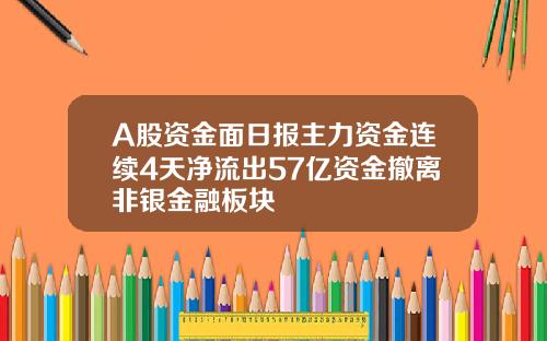 A股资金面日报主力资金连续4天净流出57亿资金撤离非银金融板块