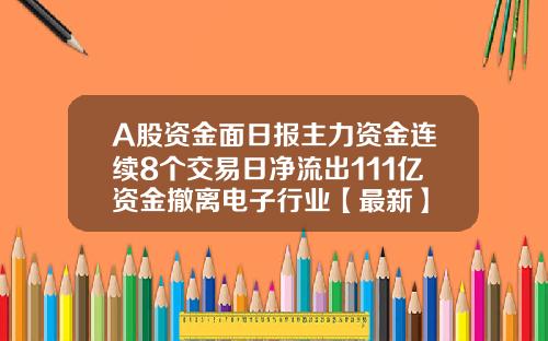 A股资金面日报主力资金连续8个交易日净流出111亿资金撤离电子行业【最新】