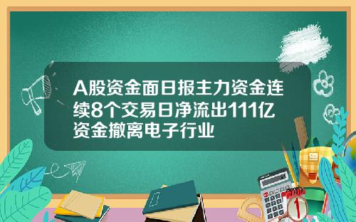 A股资金面日报主力资金连续8个交易日净流出111亿资金撤离电子行业