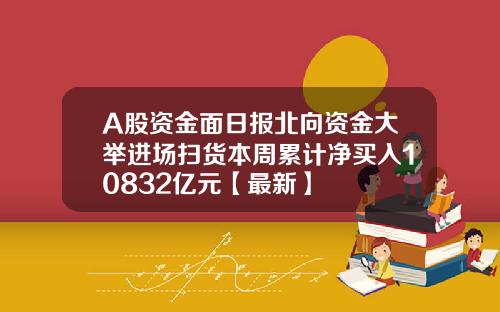 A股资金面日报北向资金大举进场扫货本周累计净买入10832亿元【最新】