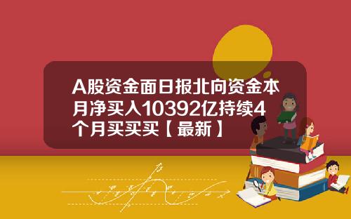 A股资金面日报北向资金本月净买入10392亿持续4个月买买买【最新】