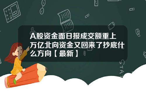 A股资金面日报成交额重上万亿北向资金又回来了抄底什么方向【最新】