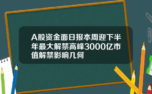 A股资金面日报本周迎下半年最大解禁高峰3000亿市值解禁影响几何 A股资金面日报本周迎下半年最大解禁高峰3000亿市值解禁影响几何