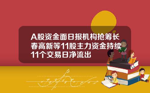 A股资金面日报机构抢筹长春高新等11股主力资金持续11个交易日净流出