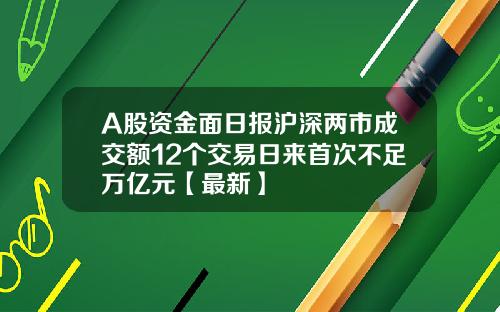 A股资金面日报沪深两市成交额12个交易日来首次不足万亿元【最新】