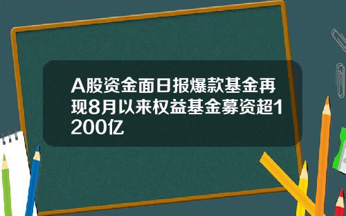A股资金面日报爆款基金再现8月以来权益基金募资超1200亿