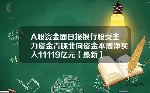 A股资金面日报银行股受主力资金青睐北向资金本周净买入11119亿元【最新】