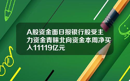 A股资金面日报银行股受主力资金青睐北向资金本周净买入11119亿元