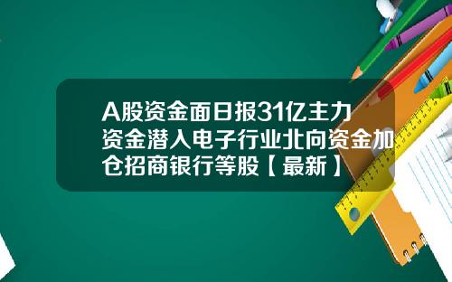 A股资金面日报31亿主力资金潜入电子行业北向资金加仓招商银行等股【最新】