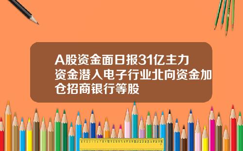 A股资金面日报31亿主力资金潜入电子行业北向资金加仓招商银行等股