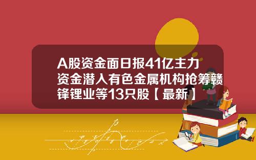 A股资金面日报41亿主力资金潜入有色金属机构抢筹赣锋锂业等13只股【最新】