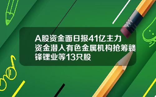 A股资金面日报41亿主力资金潜入有色金属机构抢筹赣锋锂业等13只股
