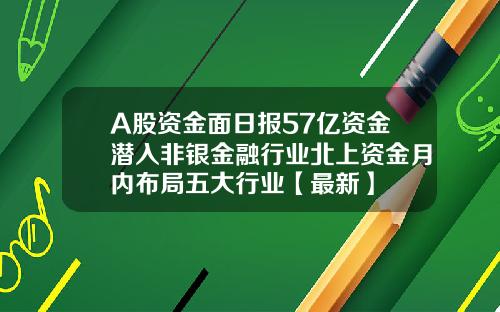 A股资金面日报57亿资金潜入非银金融行业北上资金月内布局五大行业【最新】