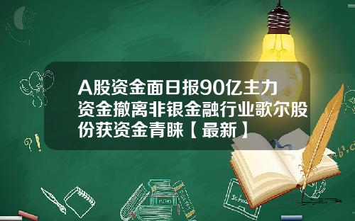 A股资金面日报90亿主力资金撤离非银金融行业歌尔股份获资金青睐【最新】