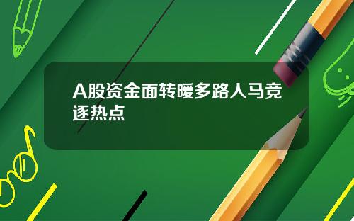 A股资金面转暖多路人马竞逐热点