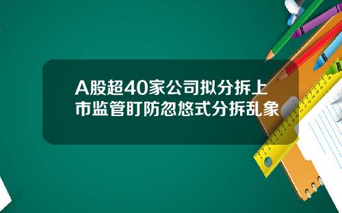 A股超40家公司拟分拆上市监管盯防忽悠式分拆乱象