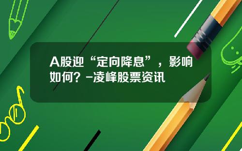 A股迎“定向降息”，影响如何？-凌峰股票资讯